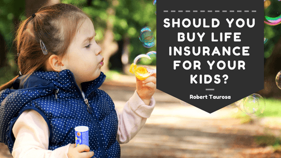 Should You Buy Life Insurance for Your Kids- - Robert Taurosa